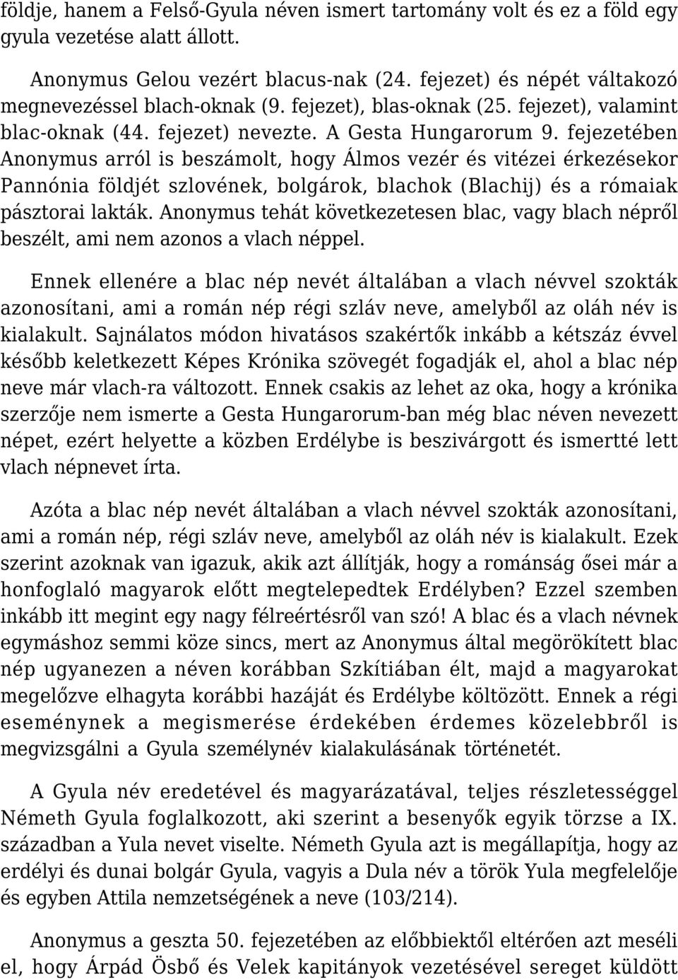 fejezetében Anonymus arról is beszámolt, hogy Álmos vezér és vitézei érkezésekor Pannónia földjét szlovének, bolgárok, blachok (Blachij) és a rómaiak pásztorai lakták.