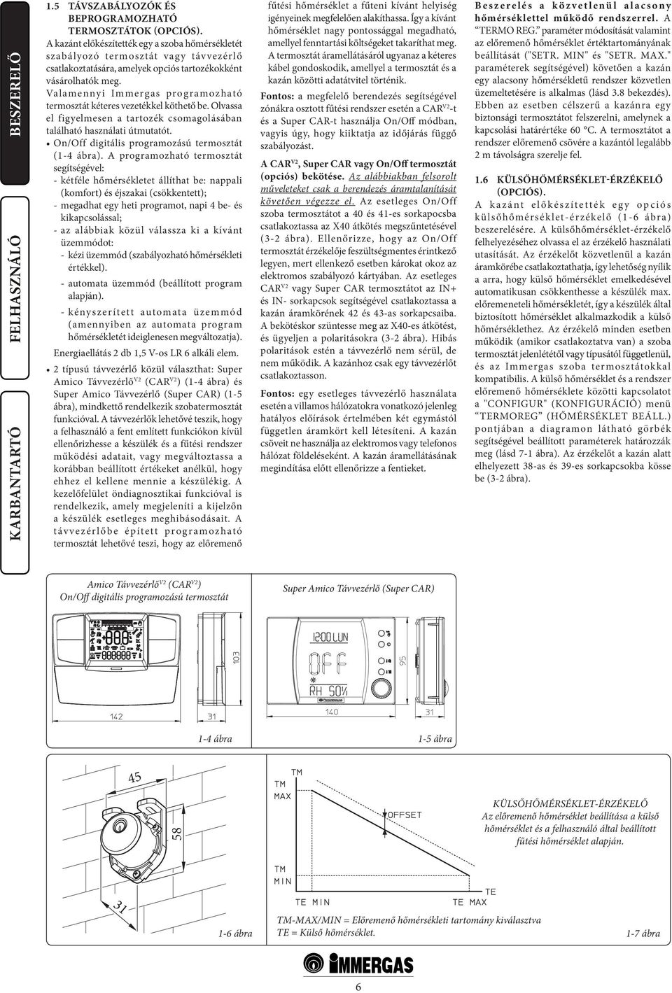 Valamennyi Immergas programozható termosztát kéteres vezetékkel köthető be. Olvassa el figyelmesen a tartozék csomagolásában található használati útmutatót.