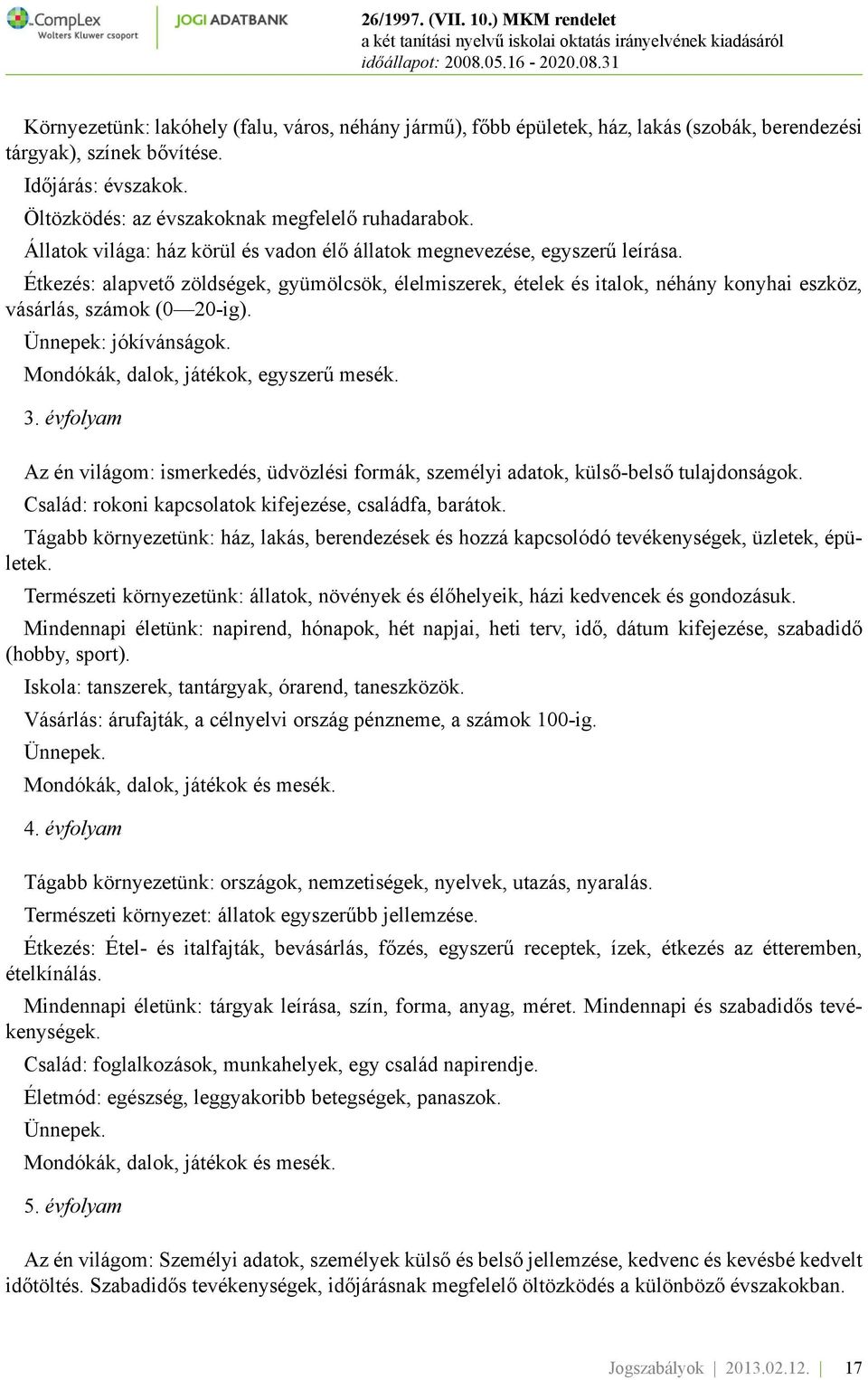 Étkezés: alapvető zöldségek, gyümölcsök, élelmiszerek, ételek és italok, néhány konyhai eszköz, vásárlás, számok (0 20-ig). Ünnepek: jókívánságok. Mondókák, dalok, játékok, egyszerű mesék. 3.