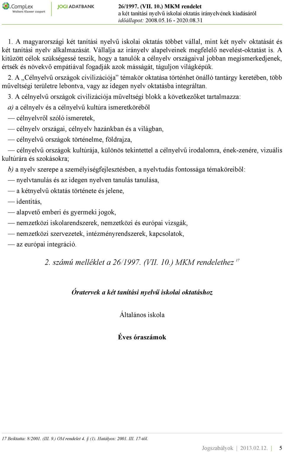 A Célnyelvű országok civilizációja témakör oktatása történhet önálló tantárgy keretében, több műveltségi területre lebontva, vagy az idegen nyelv oktatásba integráltan. 3.