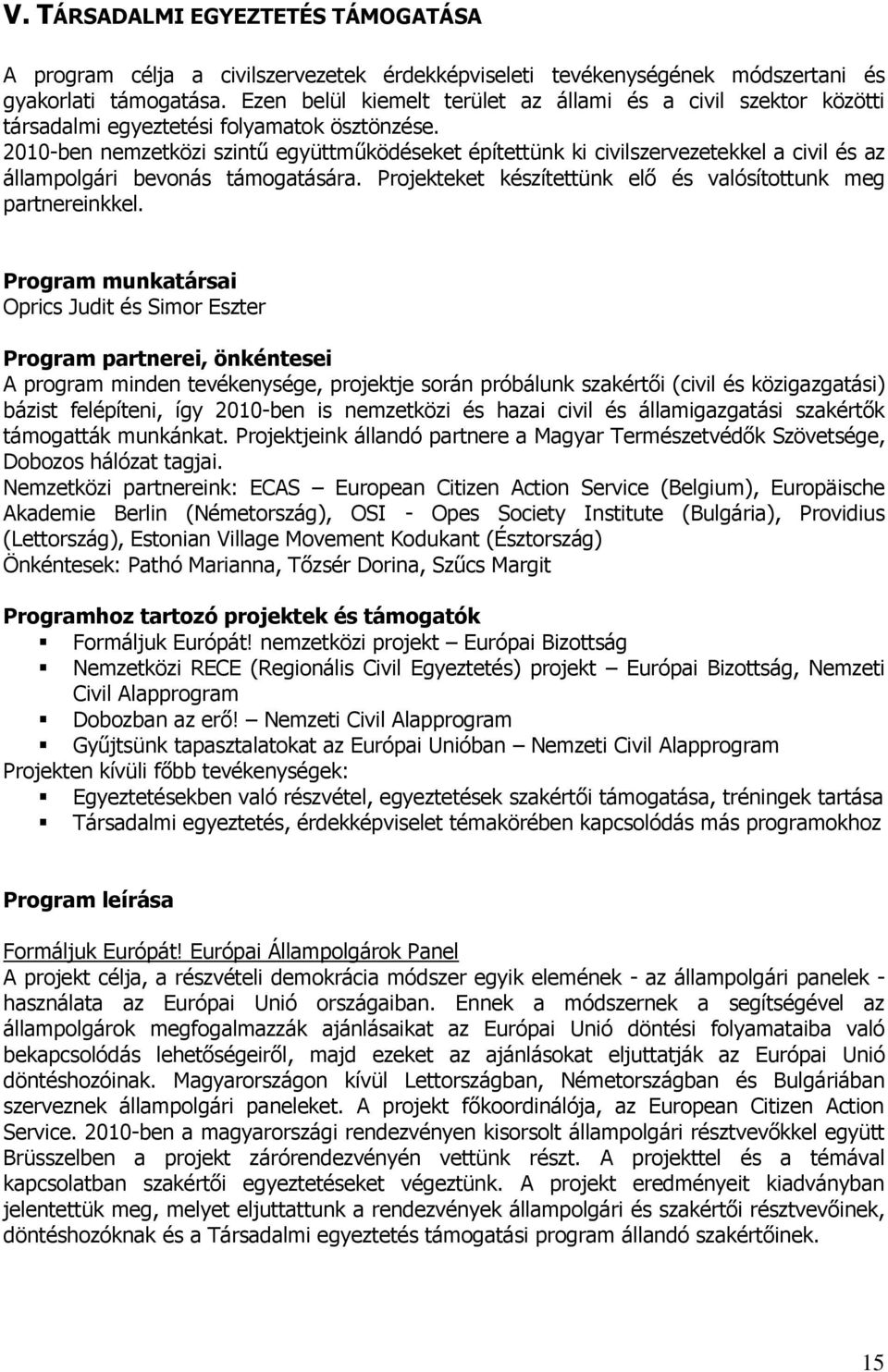 2010-ben nemzetközi szintű együttműködéseket építettünk ki civilszervezetekkel a civil és az állampolgári bevonás támogatására. Projekteket készítettünk elő és valósítottunk meg partnereinkkel.