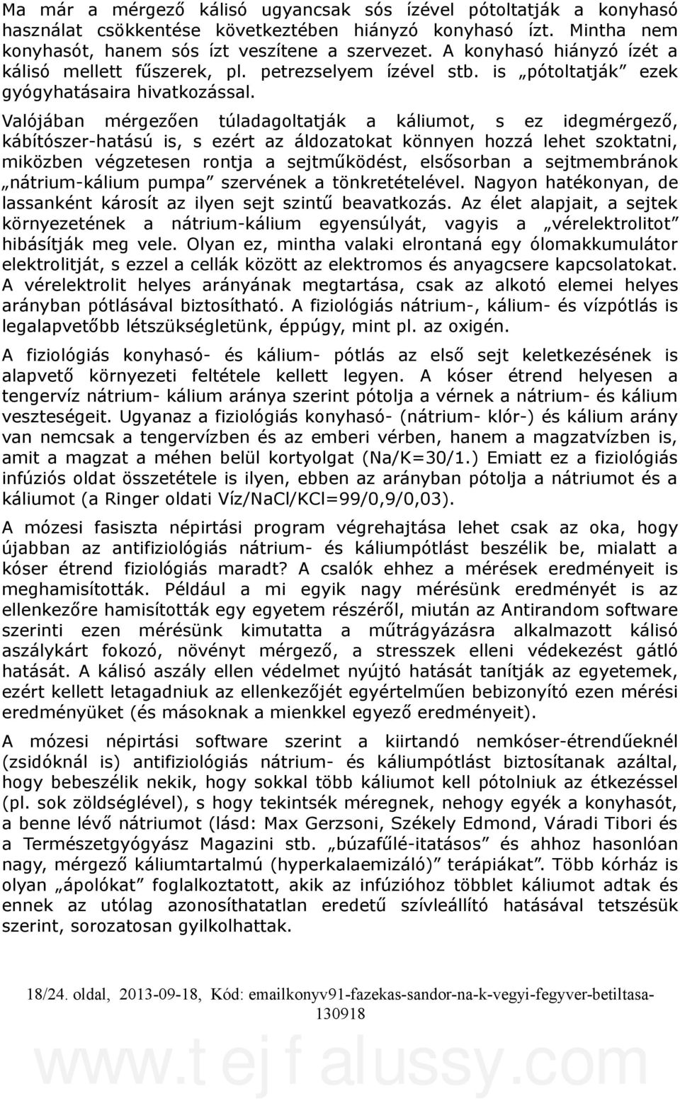 Valójában mérgezően túladagoltatják a káliumot, s ez idegmérgező, kábítószer-hatású is, s ezért az áldozatokat könnyen hozzá lehet szoktatni, miközben végzetesen rontja a sejtműködést, elsősorban a