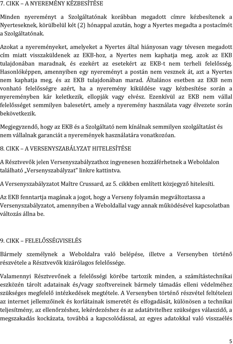 Azokat a nyereményeket, amelyeket a Nyertes által hiányosan vagy tévesen megadott cím miatt visszaküldenek az EKB-hoz, a Nyertes nem kaphatja meg, azok az EKB tulajdonában maradnak, és ezekért az