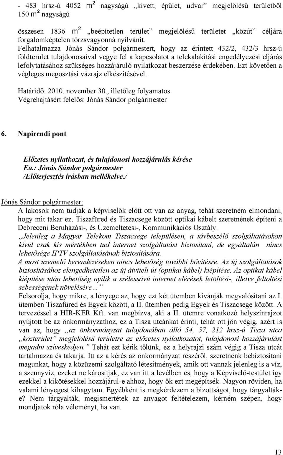 Felhatalmazza Jónás Sándor polgármestert, hogy az érintett 432/2, 432/3 hrsz-ú földterület tulajdonosaival vegye fel a kapcsolatot a telekalakítási engedélyezési eljárás lefolytatásához szükséges