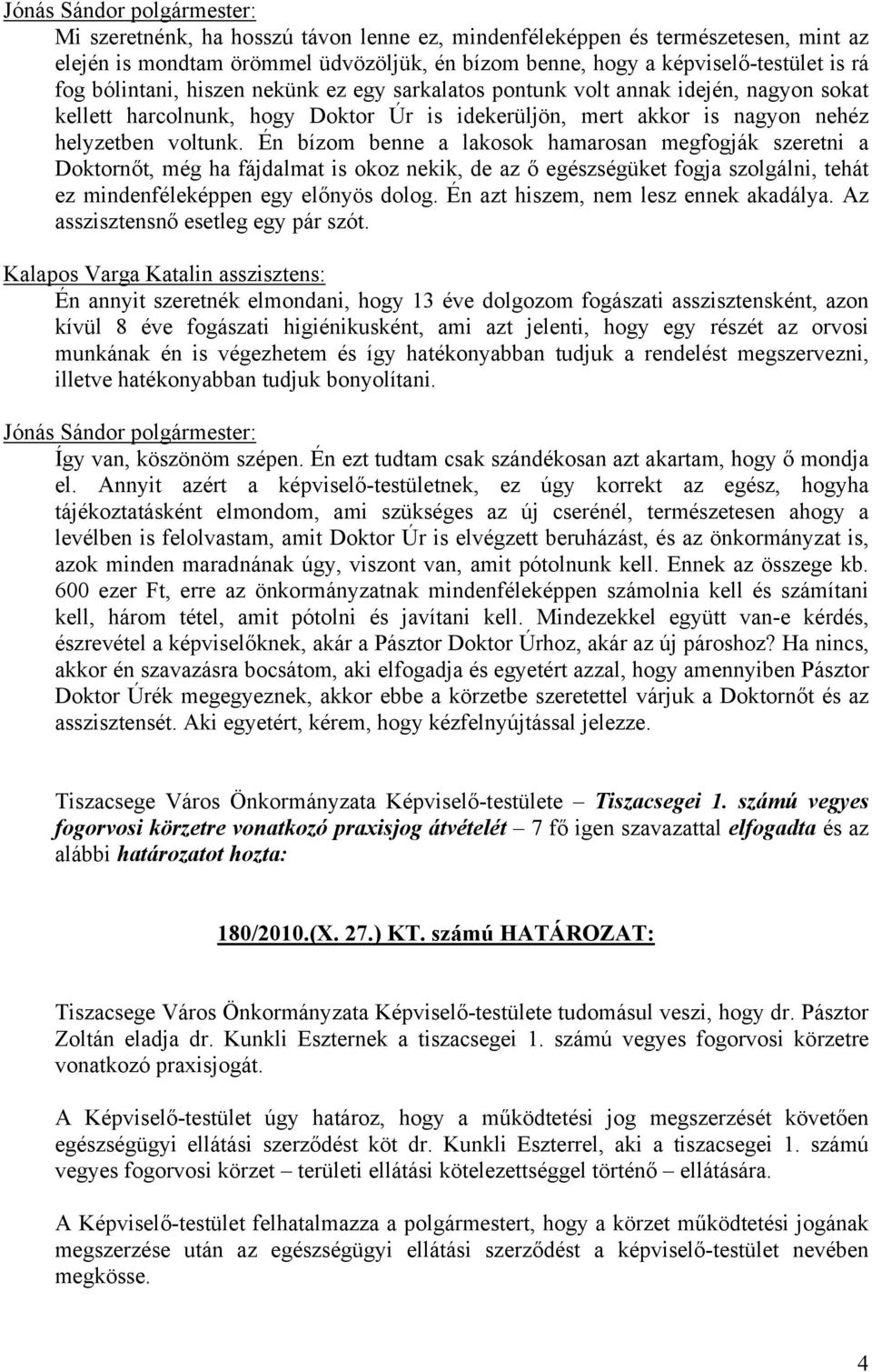 Én bízom benne a lakosok hamarosan megfogják szeretni a Doktornőt, még ha fájdalmat is okoz nekik, de az ő egészségüket fogja szolgálni, tehát ez mindenféleképpen egy előnyös dolog.