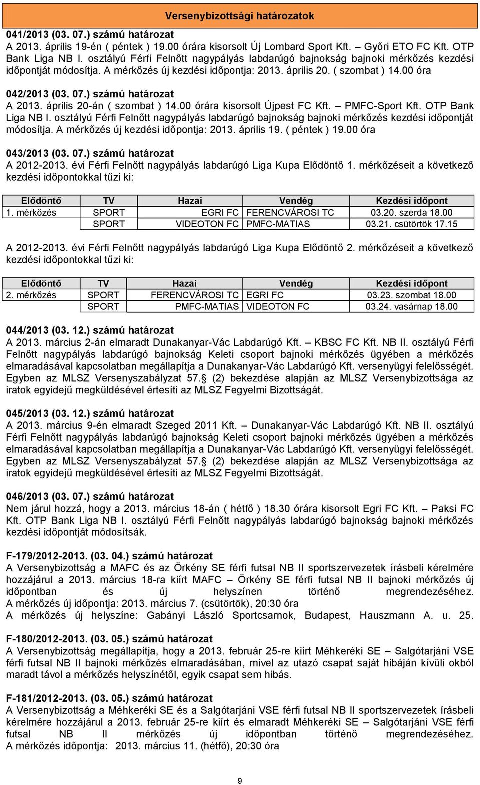 ) számú határozat A 2013. április 20-án ( szombat ) 14.00 órára kisorsolt Újpest FC Kft. PMFC-Sport Kft. OTP Bank Liga NB I.