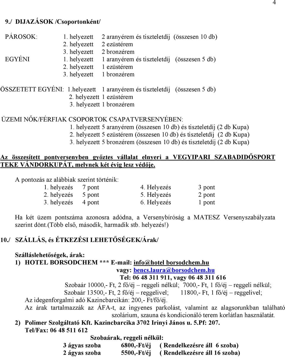 helyezett 5 aranyérem (összesen 10 db) és tiszteletdíj (2 db Kupa) 2. helyezett 5 ezüstérem (összesen 10 db) és tiszteletdíj (2 db Kupa) 3.