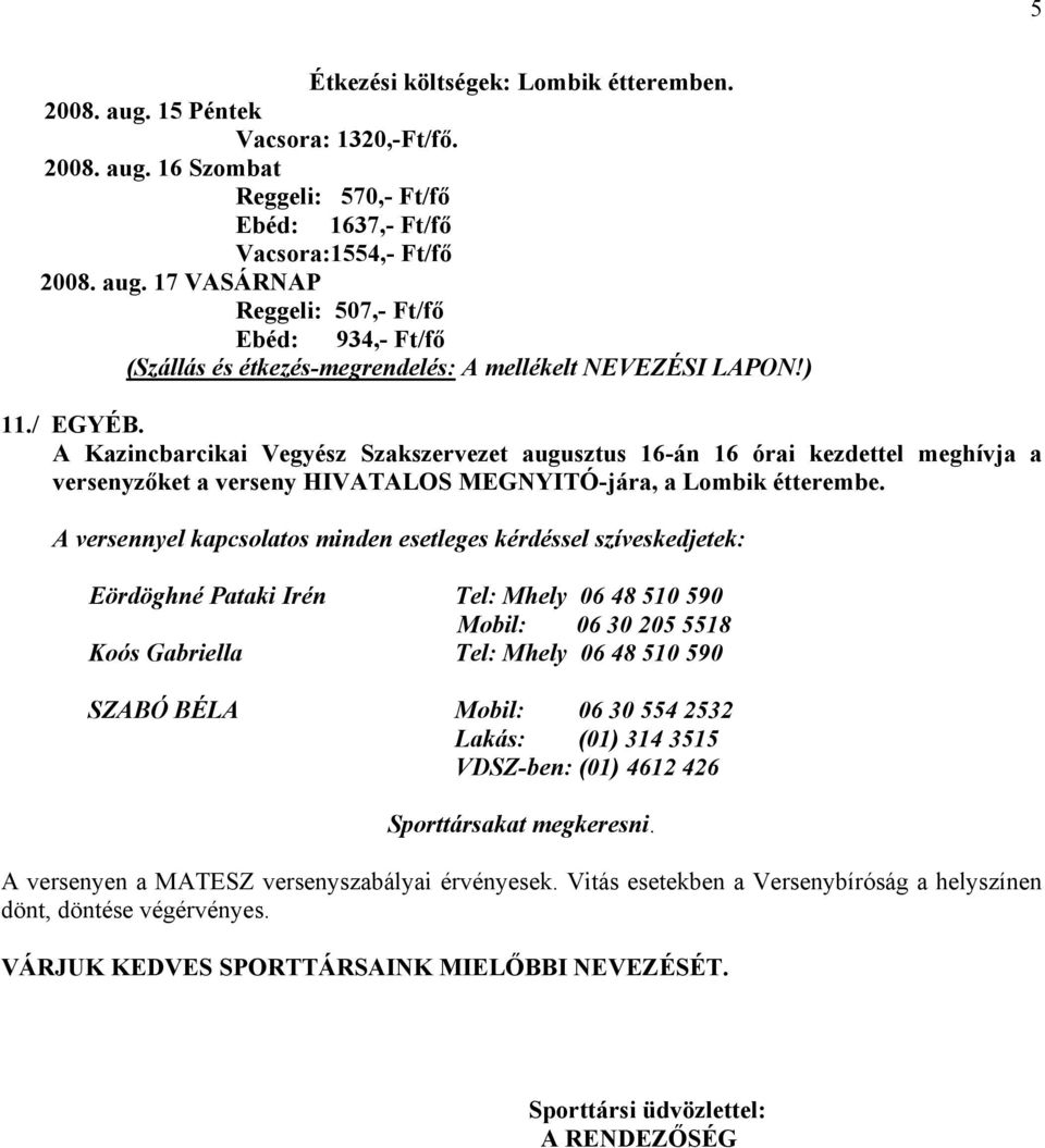 A versennyel kapcsolatos minden esetleges kérdéssel szíveskedjetek: Eördöghné Pataki Irén Tel: Mhely 06 48 510 590 Mobil: 06 30 205 5518 Koós Gabriella Tel: Mhely 06 48 510 590 SZABÓ BÉLA Mobil: 06