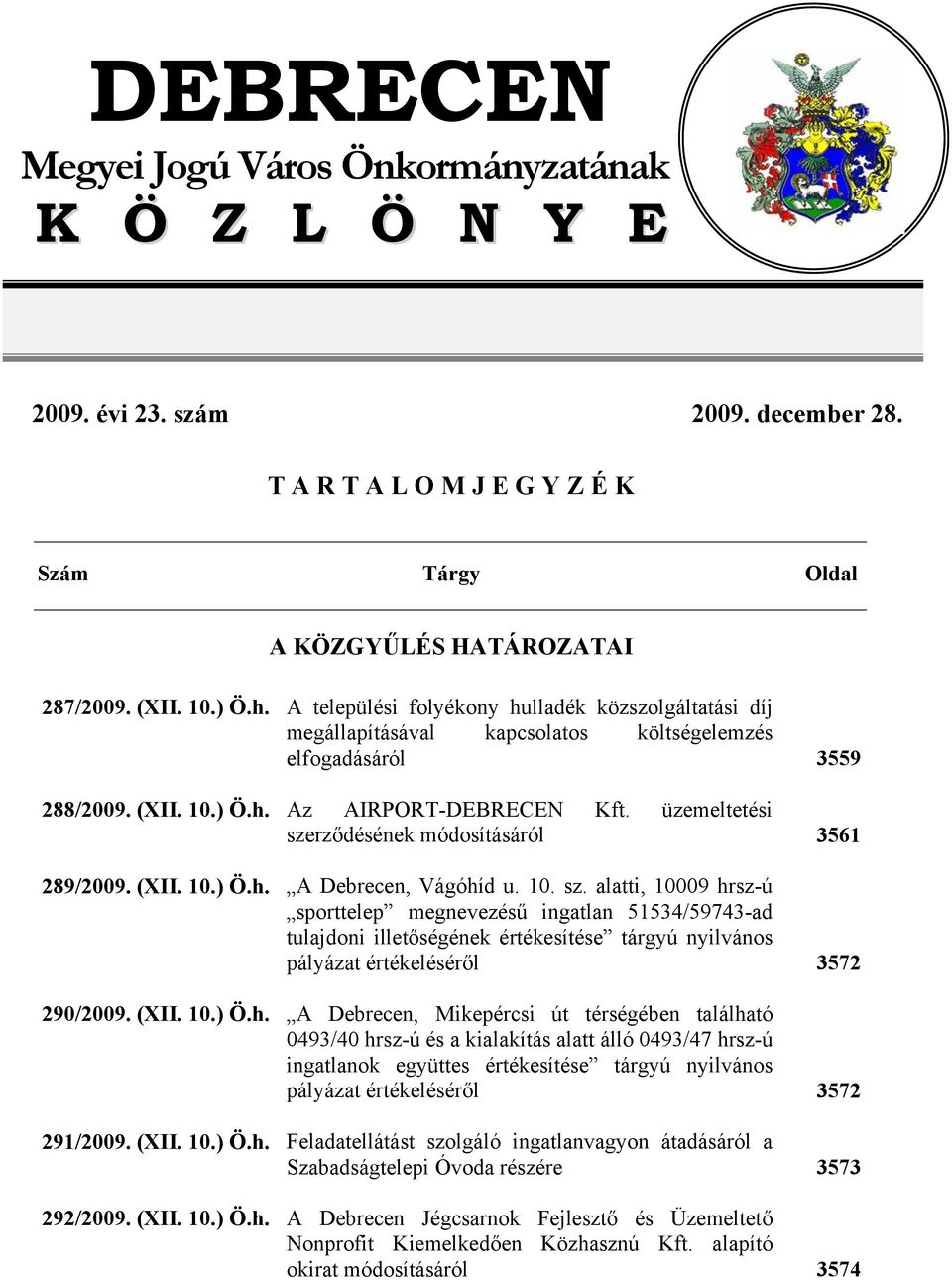 üzemeltetési szerződésének módosításáról 289/2009. (XII. 10.) Ö.h. A Dereen, Vágóhíd u. 10. sz. ltti, 10009 hrsz-ú sporttelep megnevezésű ingtln 51534/59743-d tuljdoni illetőségének értékesítése tárgyú nyilvános pályázt értékeléséről 290/2009.