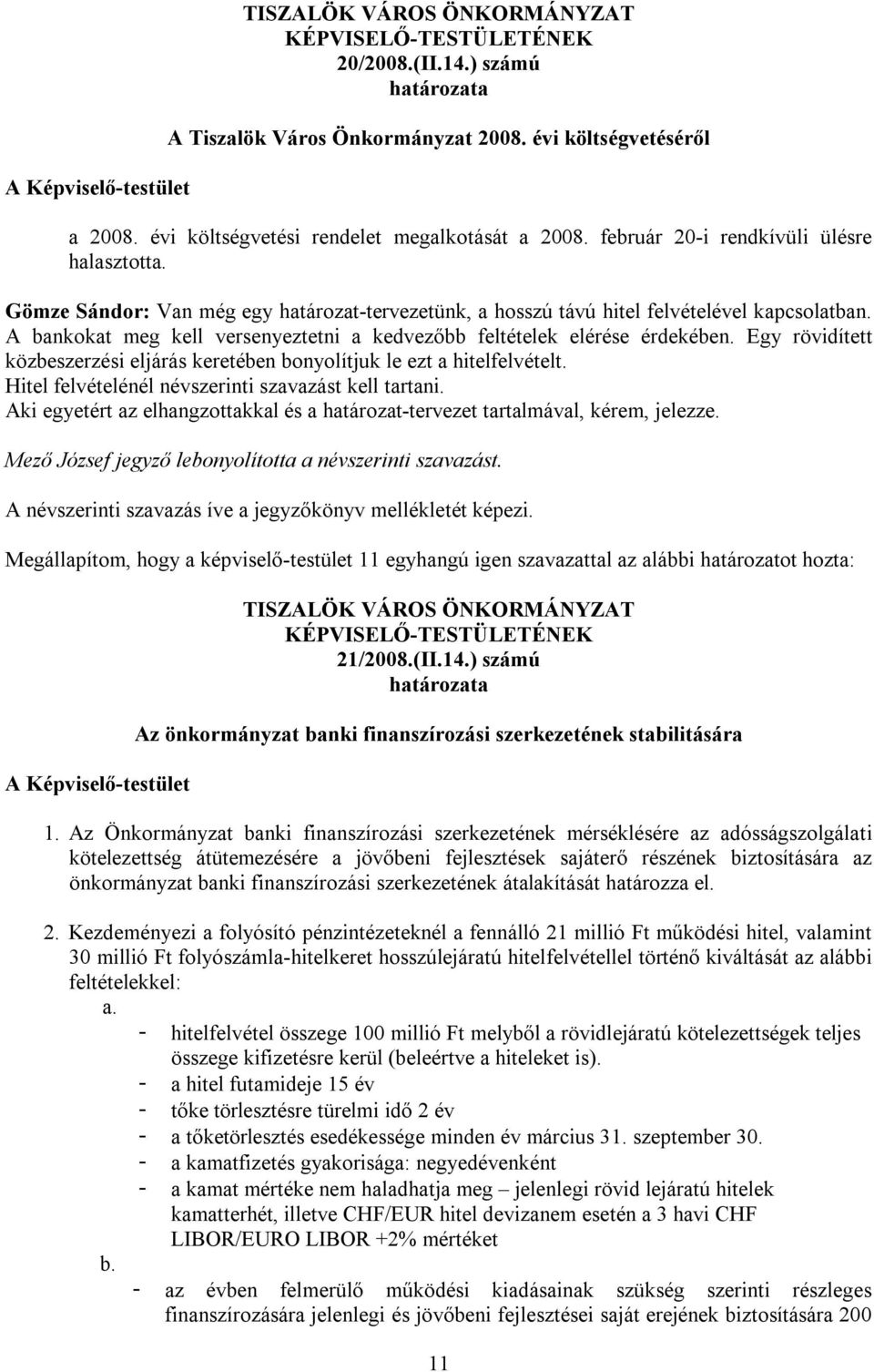 Egy rövidített közbeszerzési eljárás keretében bonyolítjuk le ezt a hitelfelvételt. Hitel felvételénél névszerinti szavazást kell tartani.