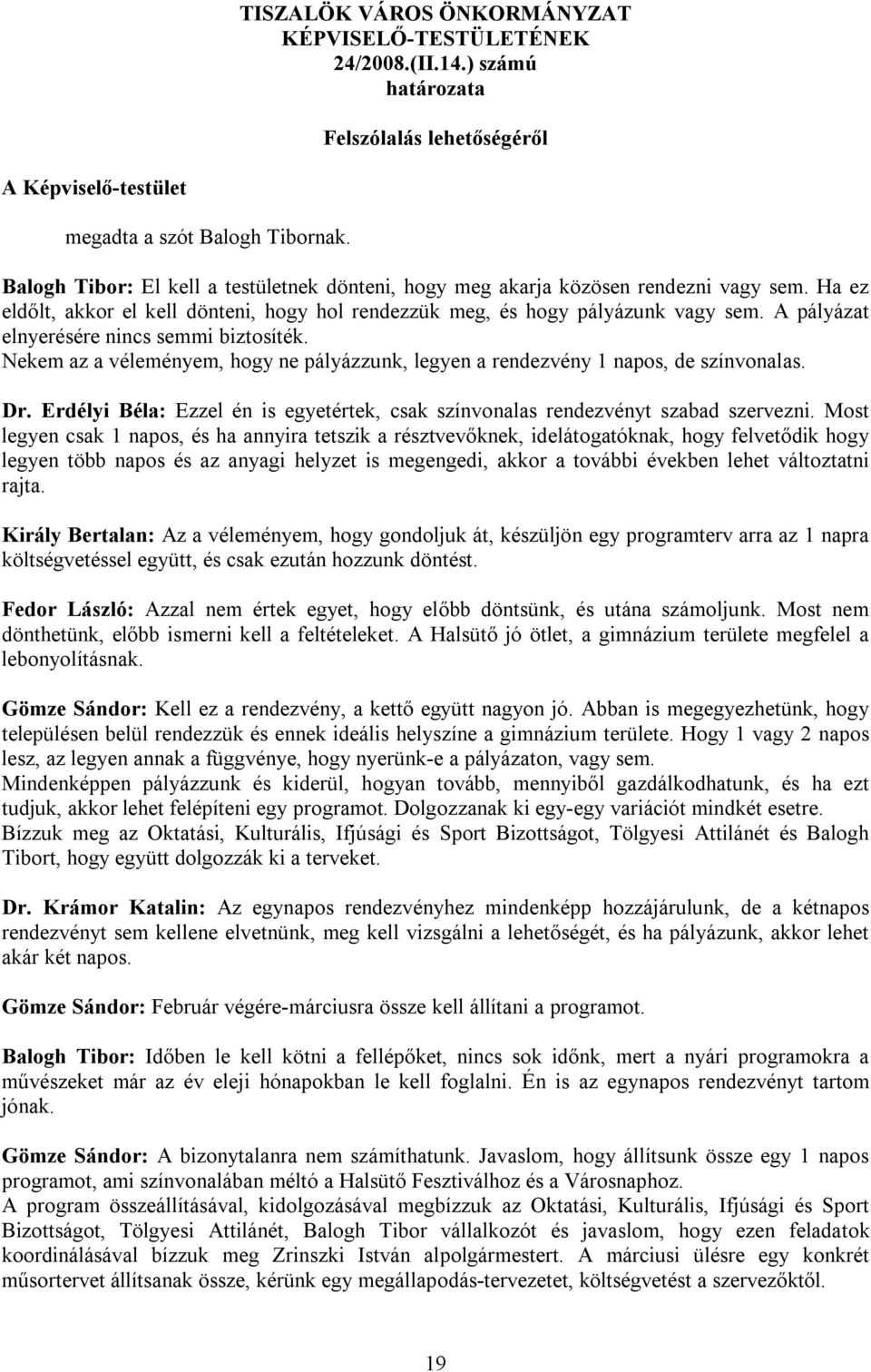 Nekem az a véleményem, hogy ne pályázzunk, legyen a rendezvény 1 napos, de színvonalas. Dr. Erdélyi Béla: Ezzel én is egyetértek, csak színvonalas rendezvényt szabad szervezni.