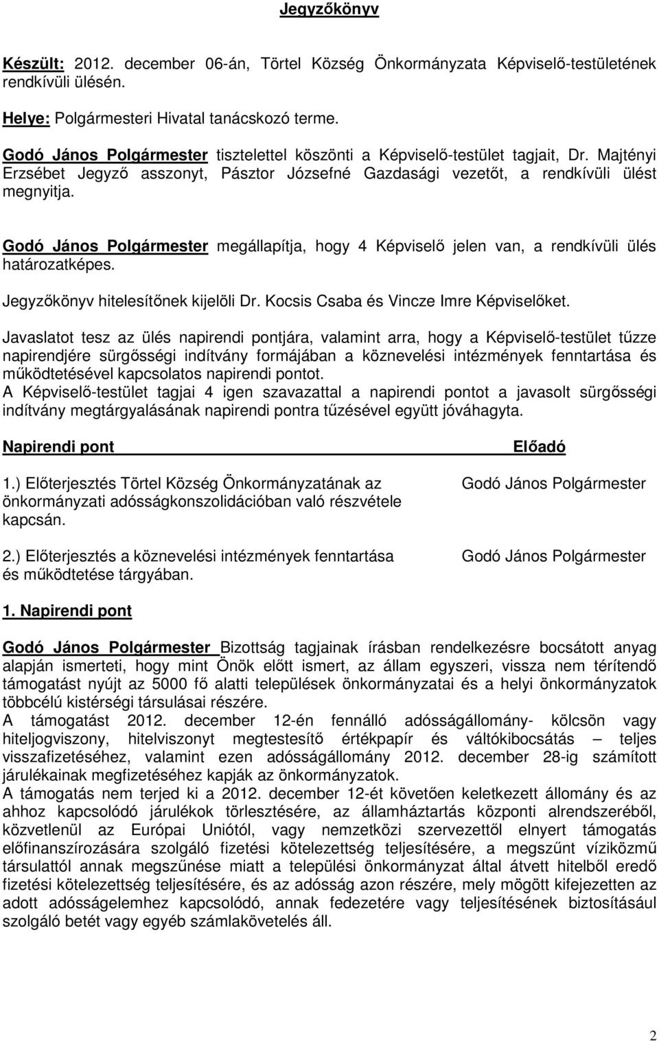 Godó János Polgármester megállapítja, hogy 4 Képviselő jelen van, a rendkívüli ülés határozatképes. Jegyzőkönyv hitelesítőnek kijelöli Dr. Kocsis Csaba és Vincze Imre Képviselőket.