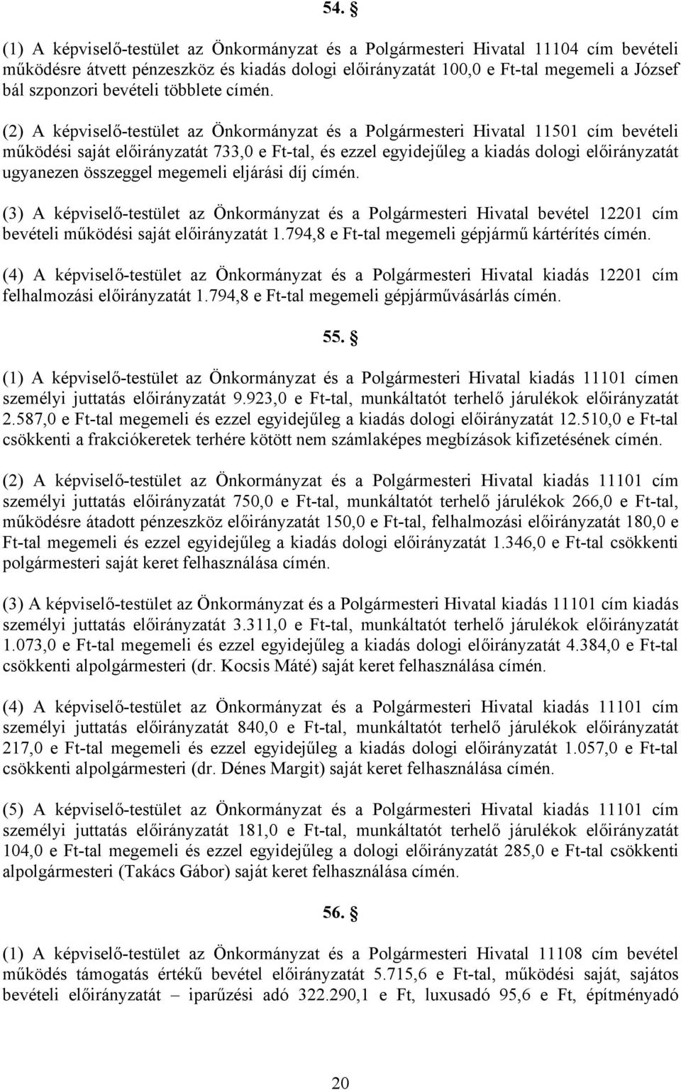 (2) A képviselő-testület az Önkormányzat és a Polgármesteri Hivatal 11501 cím bevételi működési saját előirányzatát 733,0 e Ft-tal, és ezzel egyidejűleg a kiadás dologi előirányzatát ugyanezen