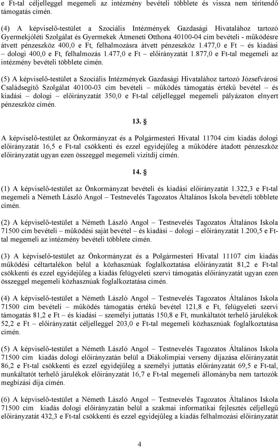 felhalmozásra átvett pénzeszköz 1.477,0 e Ft és kiadási dologi 400,0 e Ft, felhalmozás 1.477,0 e Ft előirányzatát 1.877,0 e Ft-tal megemeli az intézmény bevételi többlete címén.