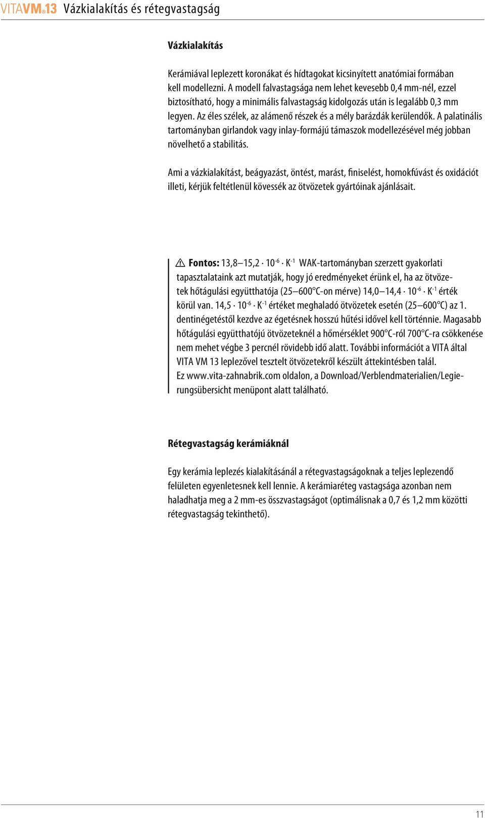 Az éles szélek, az alámenő részek és a mély barázdák kerülendők. A palatinális tartományban girlandok vagy inlay-formájú támaszok modellezésével még jobban növelhető a stabilitás.