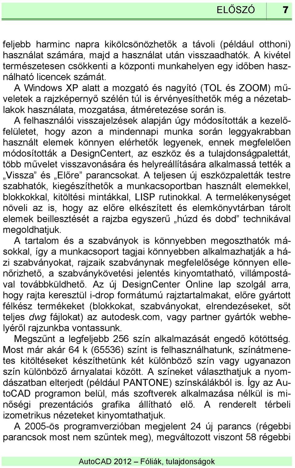 A Windows XP alatt a mozgató és nagyító (TOL és ZOOM) műveletek a rajzképernyő szélén túl is érvényesíthetők még a nézetablakok használata, mozgatása, átméretezése során is.