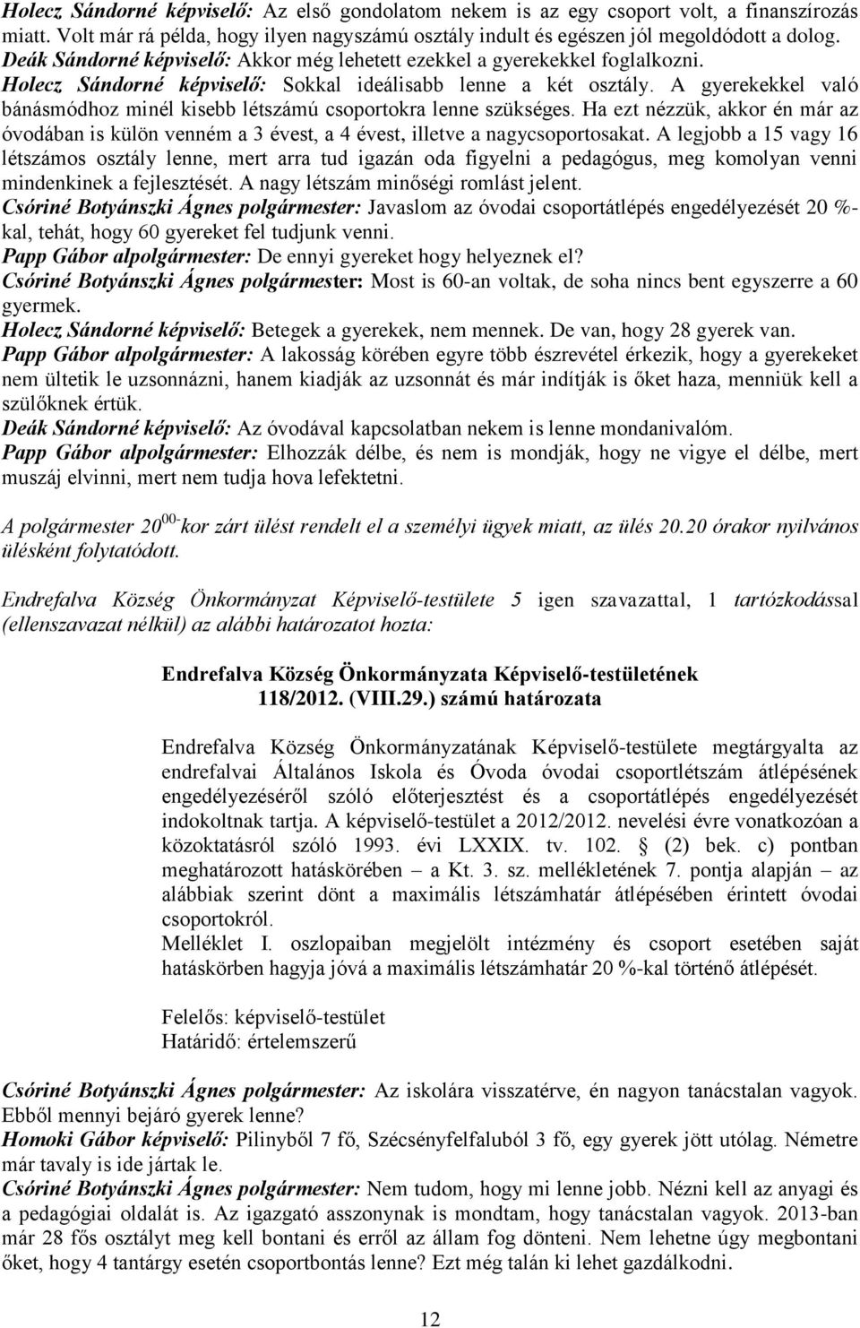 A gyerekekkel való bánásmódhoz minél kisebb létszámú csoportokra lenne szükséges. Ha ezt nézzük, akkor én már az óvodában is külön venném a 3 évest, a 4 évest, illetve a nagycsoportosakat.