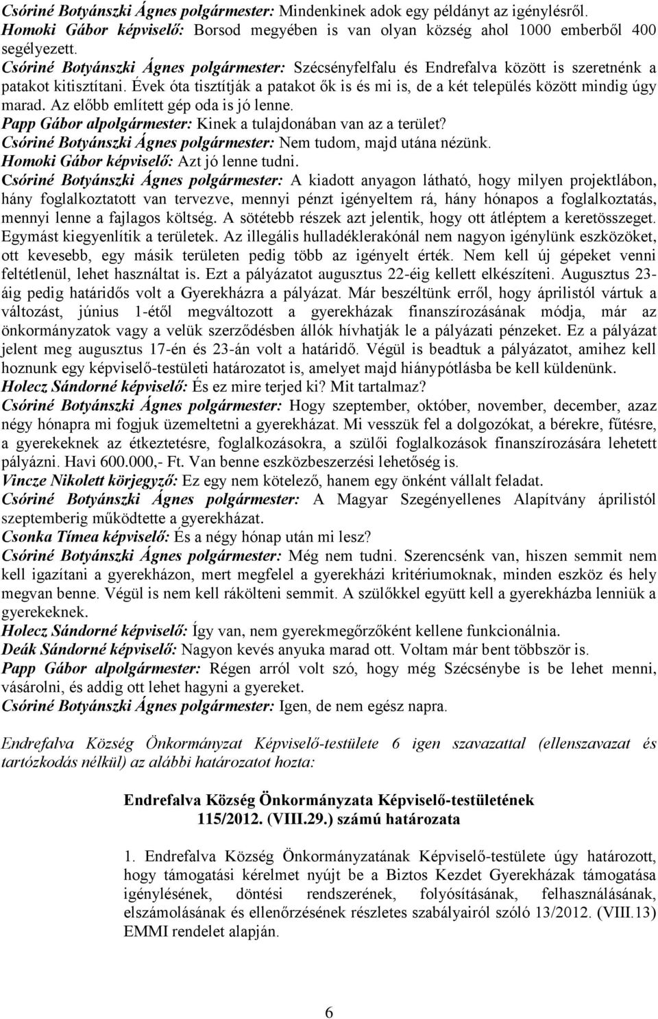 Évek óta tisztítják a patakot ők is és mi is, de a két település között mindig úgy marad. Az előbb említett gép oda is jó lenne. Papp Gábor alpolgármester: Kinek a tulajdonában van az a terület?