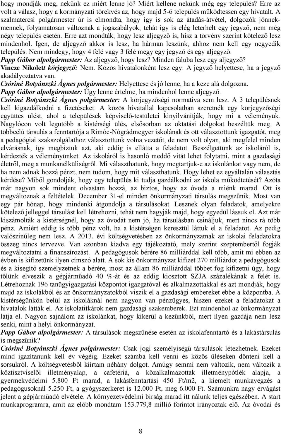 település esetén. Erre azt mondták, hogy lesz aljegyző is, hisz a törvény szerint kötelező lesz mindenhol. Igen, de aljegyző akkor is lesz, ha hárman leszünk, ahhoz nem kell egy negyedik település.