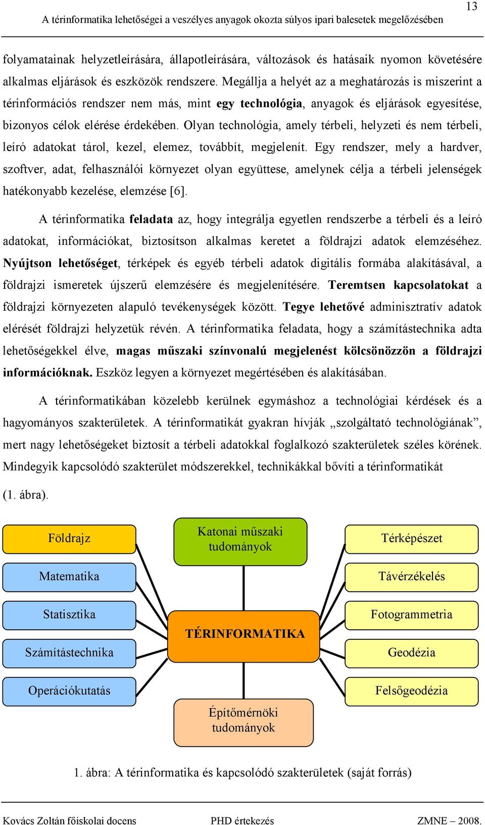 Olyan technológia, amely térbeli, helyzeti és nem térbeli, leíró adatokat tárol, kezel, elemez, továbbít, megjelenít.