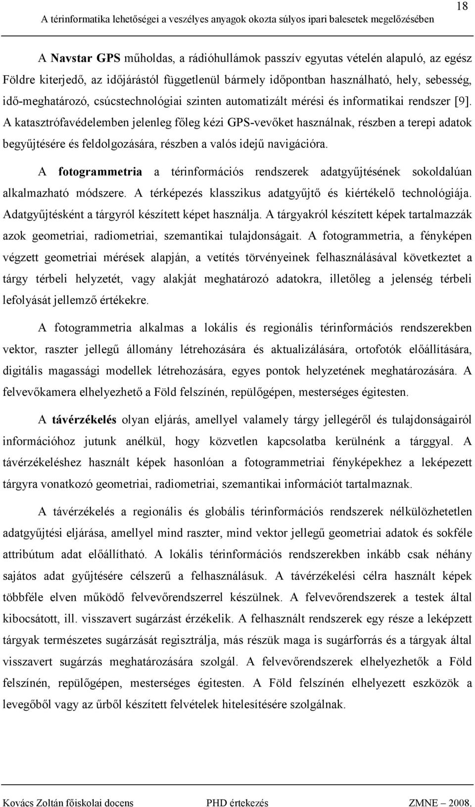 A katasztrófavédelemben jelenleg fıleg kézi GPS-vevıket használnak, részben a terepi adatok begyőjtésére és feldolgozására, részben a valós idejő navigációra.