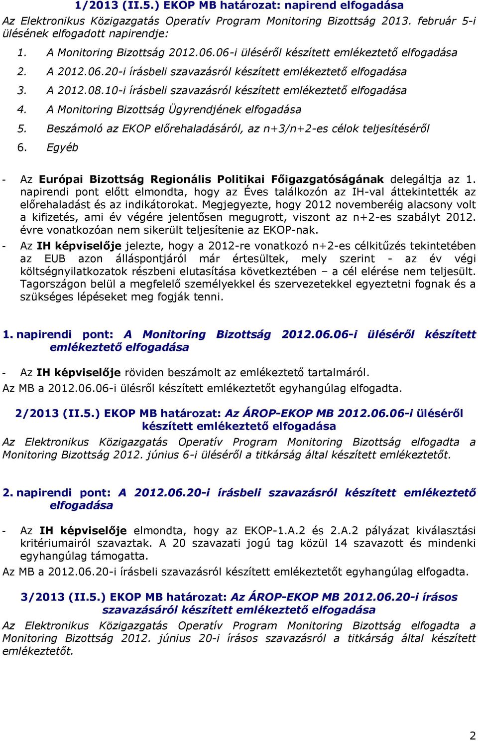 10-i írásbeli szavazásról készített emlékeztető elfogadása 4. A Monitoring Bizottság Ügyrendjének elfogadása 5. Beszámoló az EKOP előrehaladásáról, az n+3/n+2-es célok teljesítéséről 6.