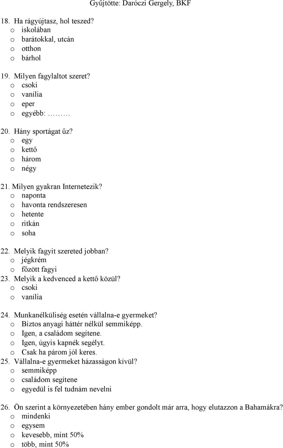 o csoki o vanília Gyűjtötte: Daróczi Gergely, BKF 24. Munkanélküliség esetén vállalna-e gyermeket? o Biztos anyagi háttér nélkül semmiképp. o Igen, a családom segítene. o Igen, úgyis kapnék segélyt.