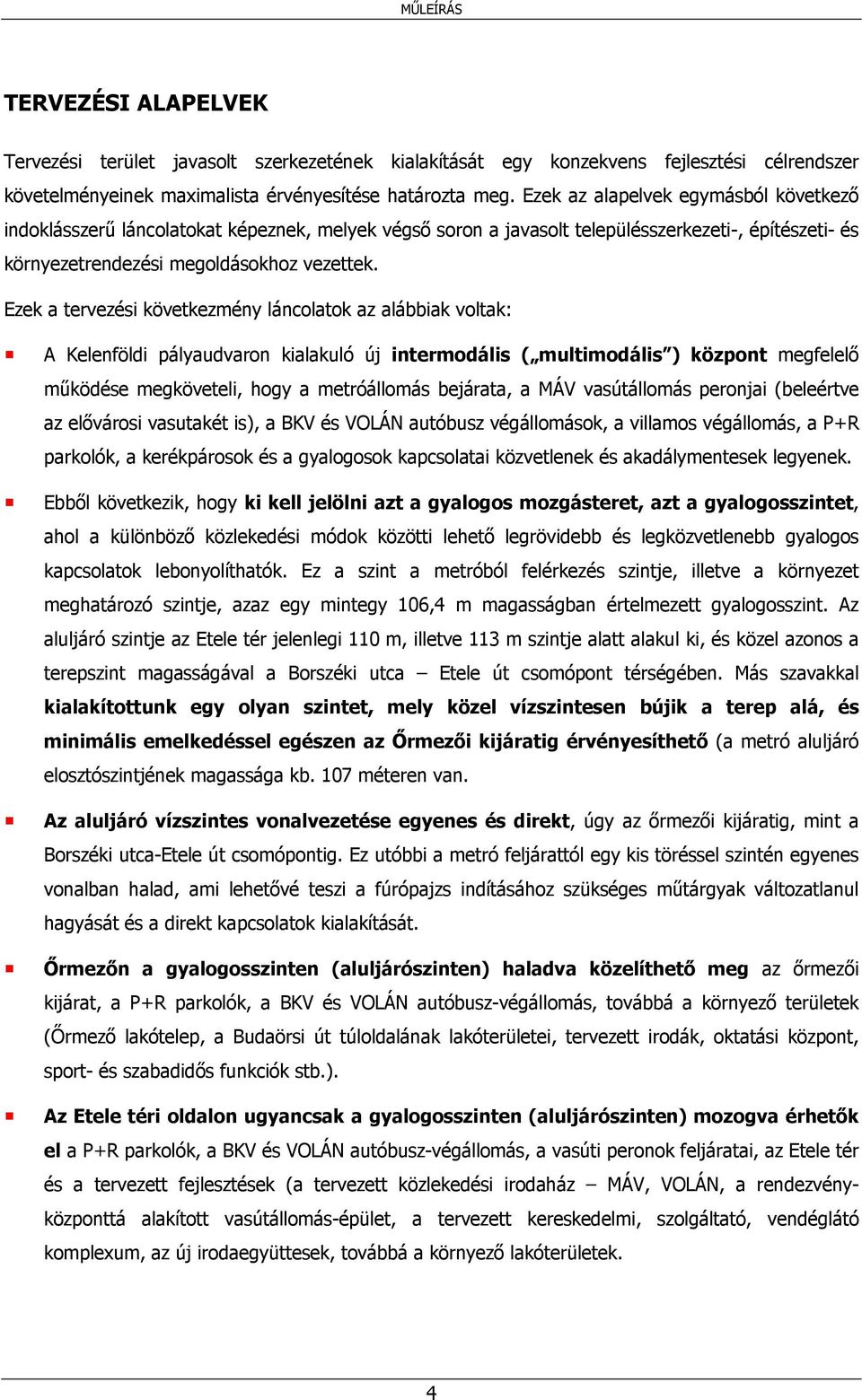 Ezek a tervezési következmény láncolatok az alábbiak voltak: A Kelenföldi pályaudvaron kialakuló új intermodális ( multimodális ) központ megfelelő működése megköveteli, hogy a metróállomás bejárata,