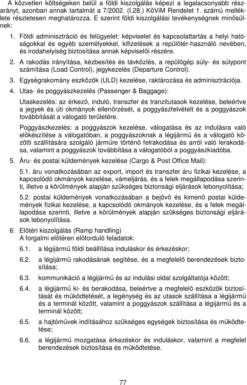 Földi adminisztráció és felügyelet: képviselet és kapcsolattartás a helyi hatóságokkal és egyéb személyekkel, kifizetések a repülőtér-használó nevében, és irodahelyiség biztosítása annak képviselői