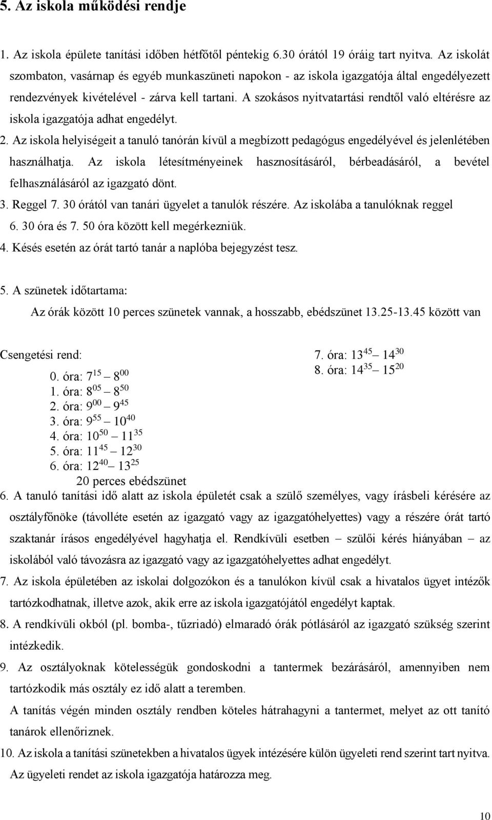 A szokásos nyitvatartási rendtől való eltérésre az iskola igazgatója adhat engedélyt. 2. Az iskola helyiségeit a tanuló tanórán kívül a megbízott pedagógus engedélyével és jelenlétében használhatja.