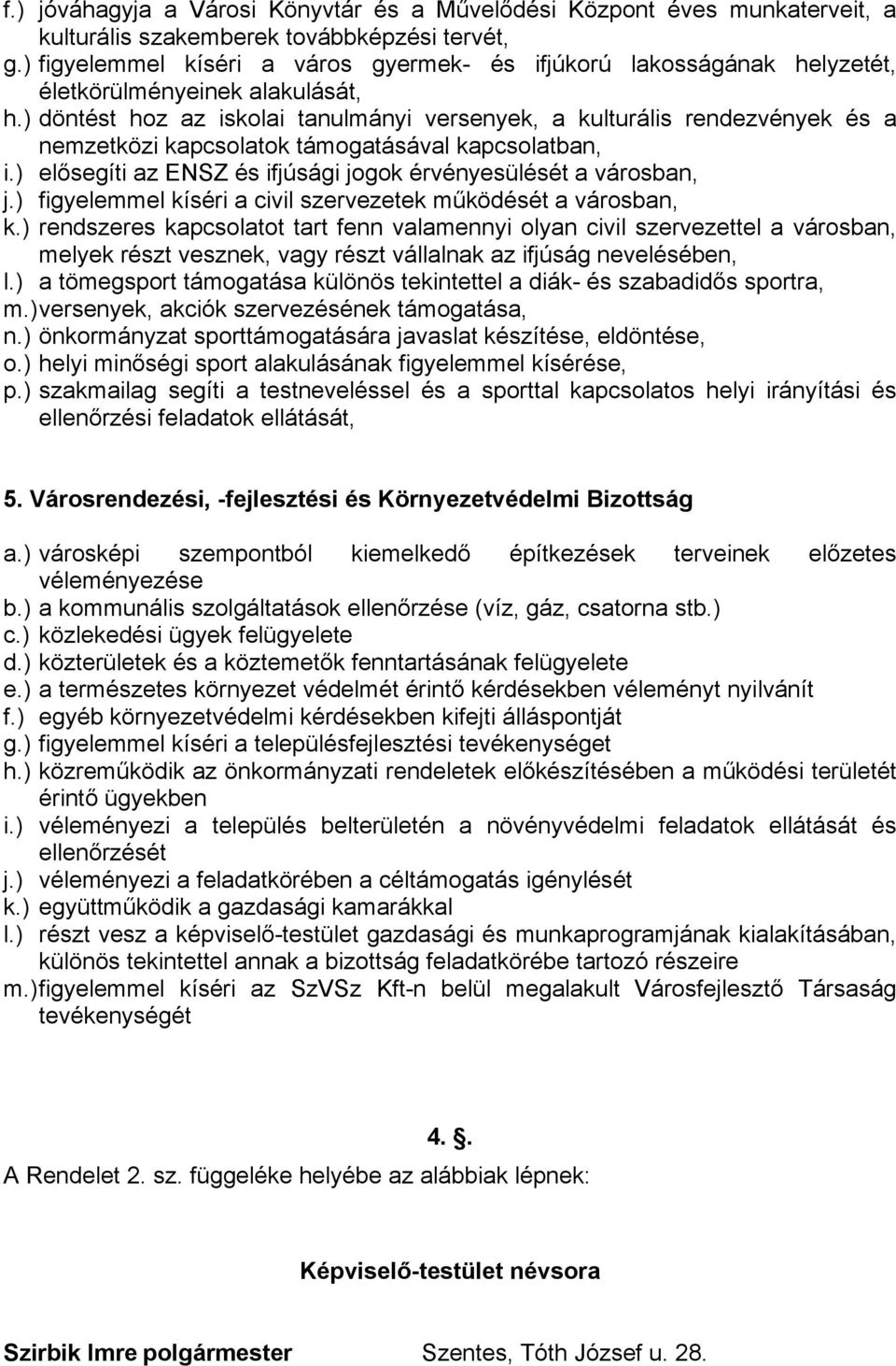 ) döntést hoz az iskolai tanulmányi versenyek, a kulturális rendezvények és a nemzetközi kapcsolatok támogatásával kapcsolatban, i.) elősegíti az ENSZ és ifjúsági jogok érvényesülését a városban, j.