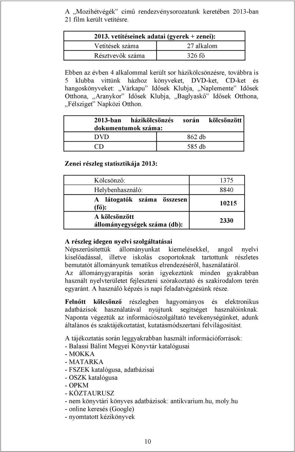 vetítéseinek adatai (gyerek + zenei): Vetítések száma 27 alkalom Résztvevők száma 326 fő Ebben az évben 4 alkalommal került sor házikölcsönzésre, továbbra is 5 klubba vittünk házhoz könyveket,