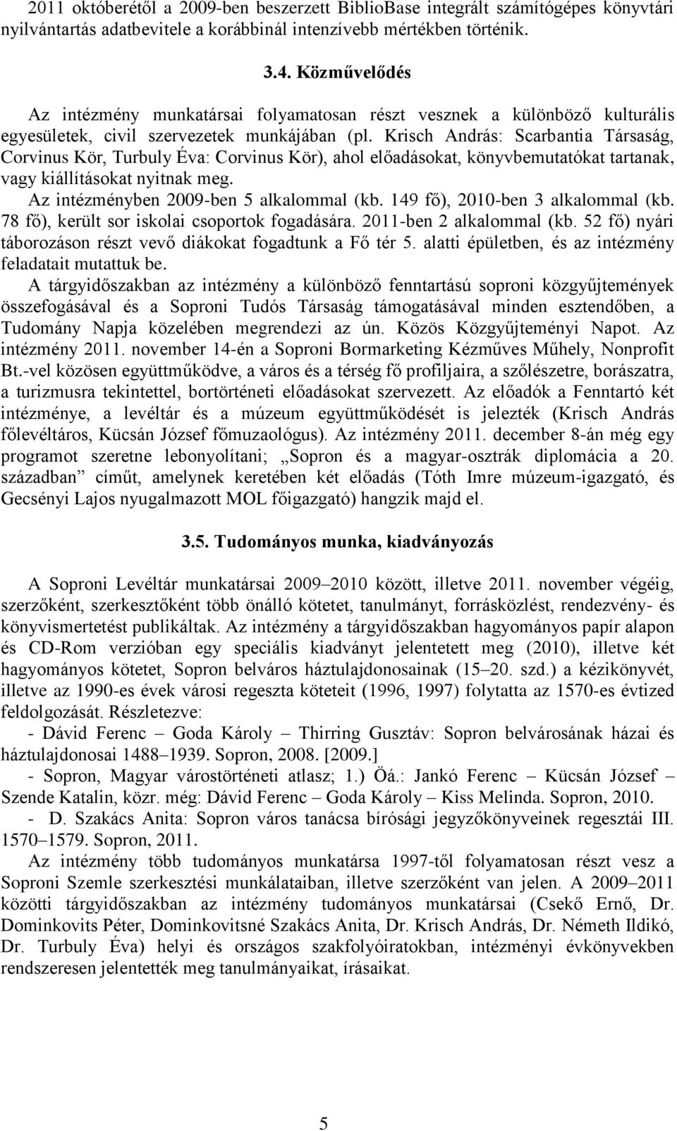 Krisch András: Scarbantia Társaság, Corvinus Kör, Turbuly Éva: Corvinus Kör), ahol előadásokat, könyvbemutatókat tartanak, vagy kiállításokat nyitnak meg. Az intézményben 2009-ben 5 alkalommal (kb.