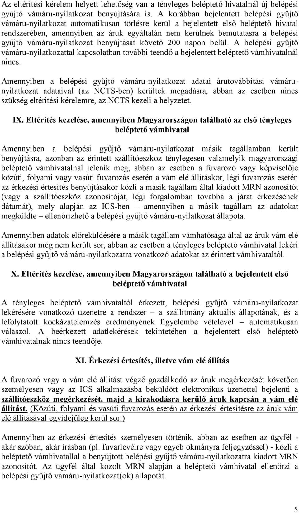 belépési gyűjtő vámáru-nyilatkozat benyújtását követő 200 napon belül. A belépési gyűjtő vámáru-nyilatkozattal kapcsolatban további teendő a bejelentett beléptető vámhivatalnál nincs.