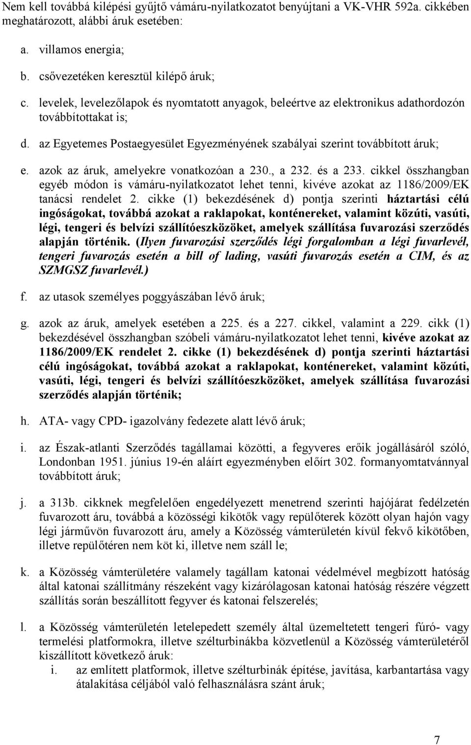 azok az áruk, amelyekre vonatkozóan a 230., a 232. és a 233. cikkel összhangban egyéb módon is vámáru-nyilatkozatot lehet tenni, kivéve azokat az 1186/2009/EK tanácsi rendelet 2.