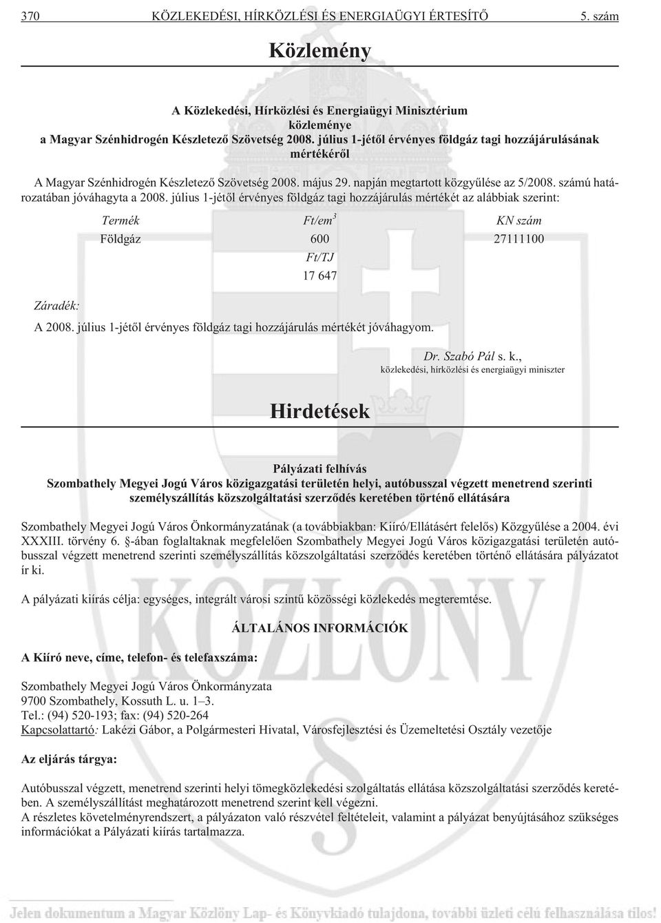 számú határozatában jóváhagyta a 2008. július 1-jétõl érvényes földgáz tagi hozzájárulás mértékét az alábbiak szerint: Termék Ft/em 3 KN szám Földgáz 600 27111100 Ft/TJ 17 647 Záradék: A 2008.