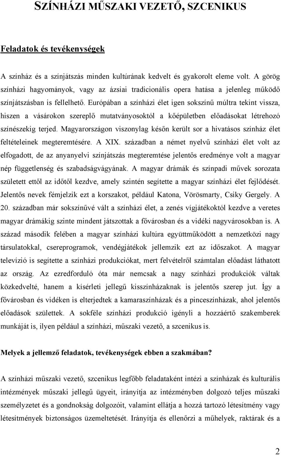 Európában a színházi élet igen sokszínű múltra tekint vissza, hiszen a vásárokon szereplő mutatványosoktól a kőépületben előadásokat létrehozó színészekig terjed.