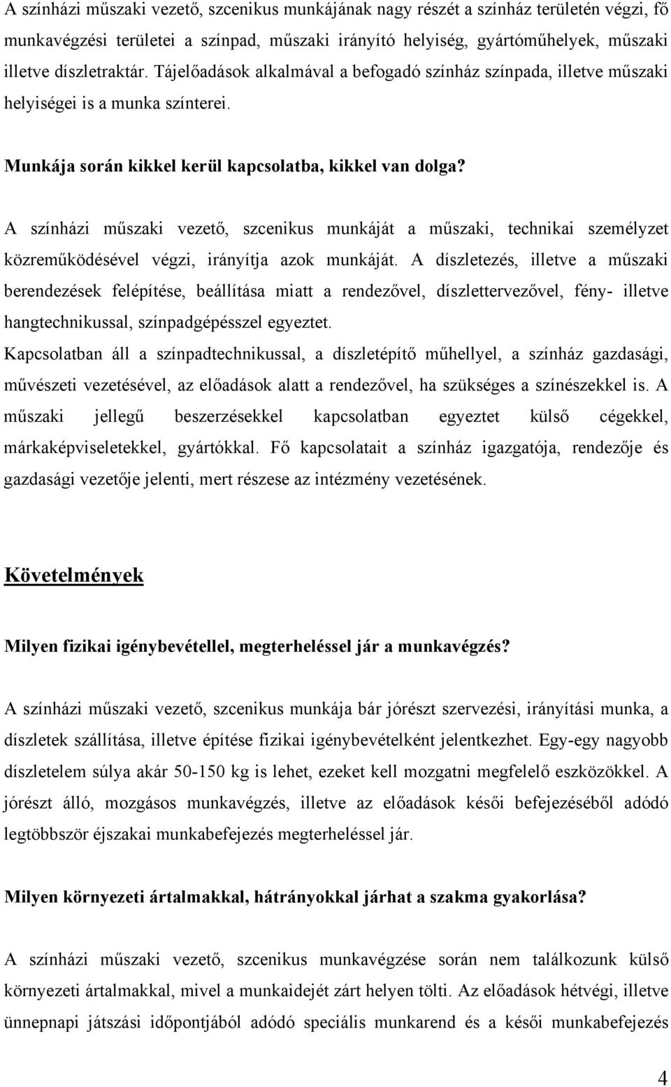 A színházi műszaki vezető, szcenikus munkáját a műszaki, technikai személyzet közreműködésével végzi, irányítja azok munkáját.