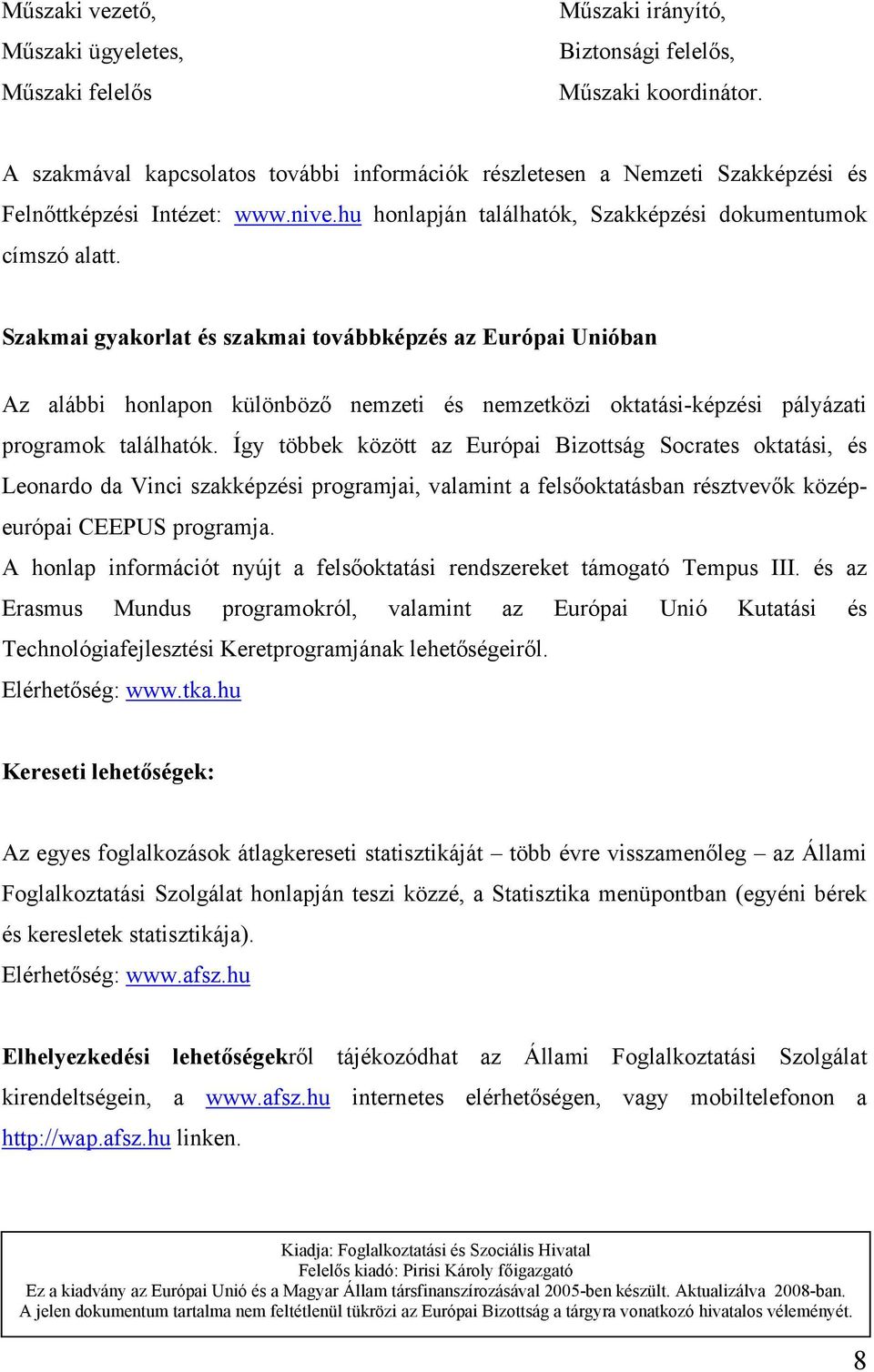 Szakmai gyakorlat és szakmai továbbképzés az Európai Unióban Az alábbi honlapon különböző nemzeti és nemzetközi oktatási-képzési pályázati programok találhatók.