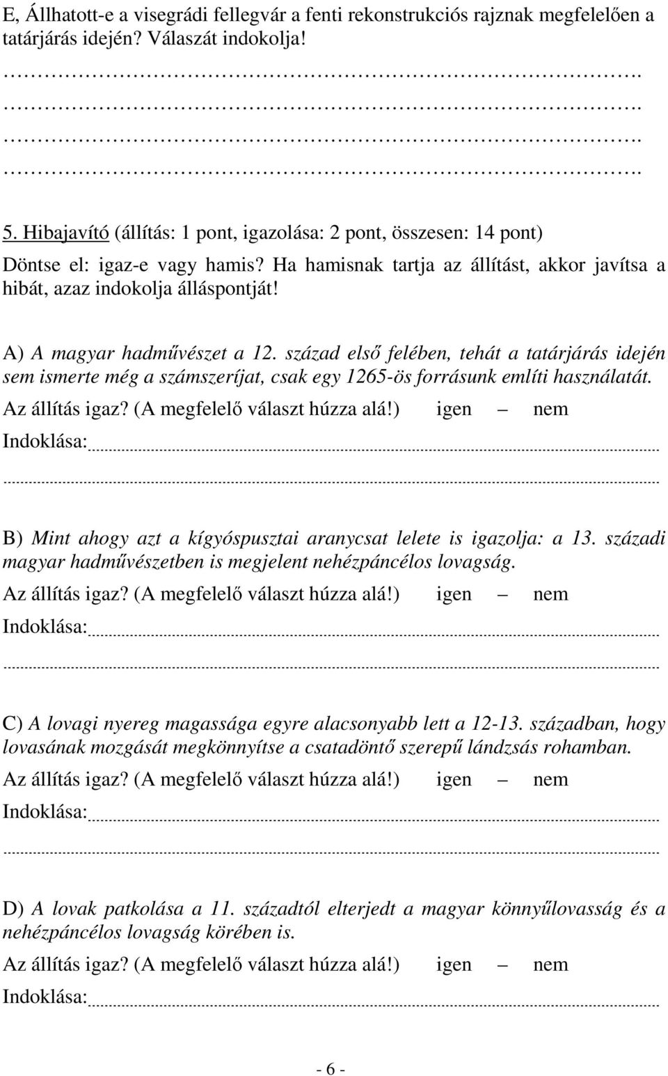 A) A magyar hadművészet a 12. század első felében, tehát a tatárjárás idején sem ismerte még a számszeríjat, csak egy 1265-ös forrásunk említi használatát. Az állítás igaz?