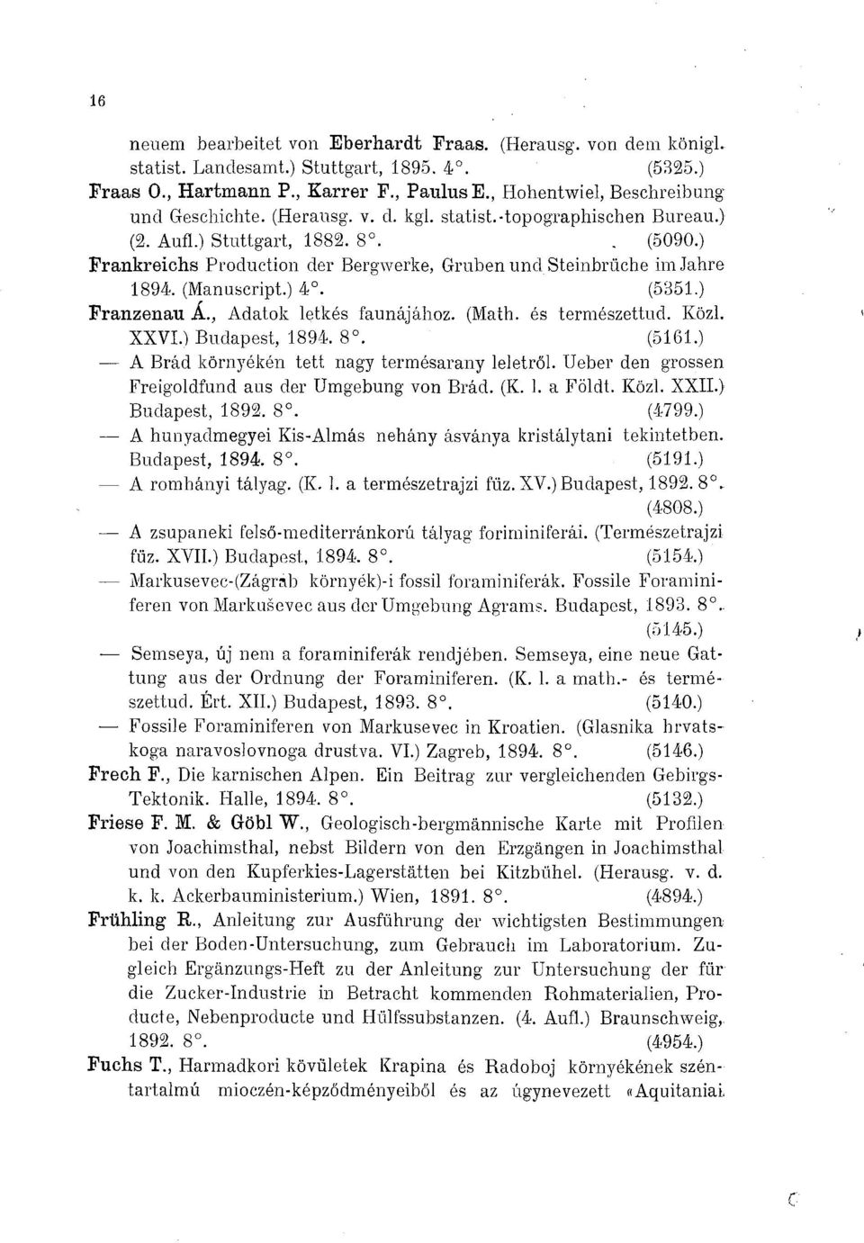 ) Frankreichs Production der Bergwerke, Gruben und Steinbrüche im Jahre 1894. (Manuscript.) 4. (5351.) Franzenau Á., Adatok letkés faunájához. (Math, és természettud. Közi. XXVI.) Budapest, 1894. 8.