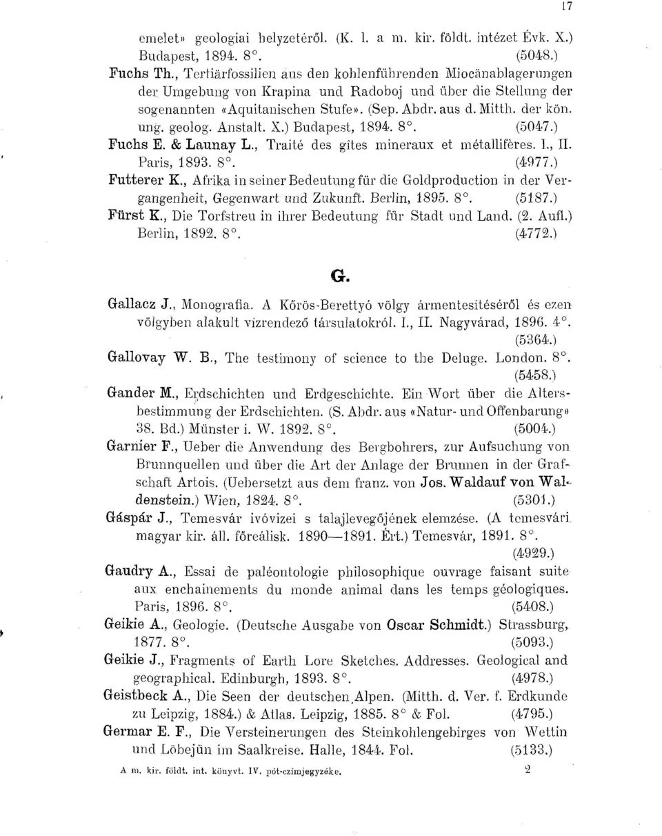 geolog. Anstalt. X.) Budapest, 1894. 8. (5047.) Fuchs E. & Launay L., Traité des gîtes minéraux et métallifères. L, II. Paris, 1893. 8. (4977.) Futterer K.