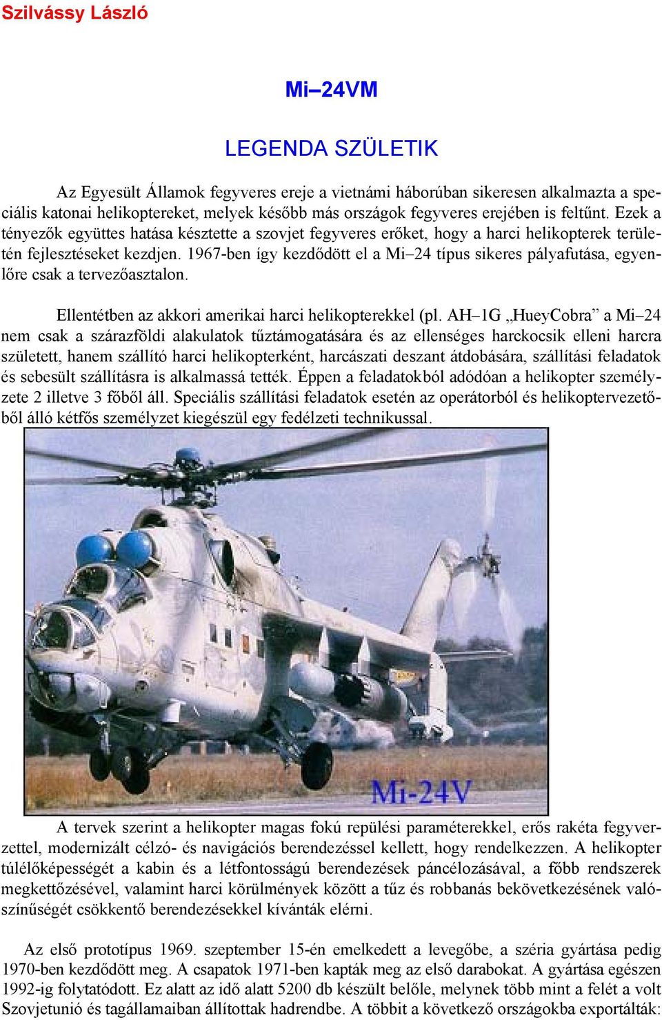 1967-ben így kezdődött el a Mi 24 típus sikeres pályafutása, egyenlőre csak a tervezőasztalon. Ellentétben az akkori amerikai harci helikopterekkel (pl.