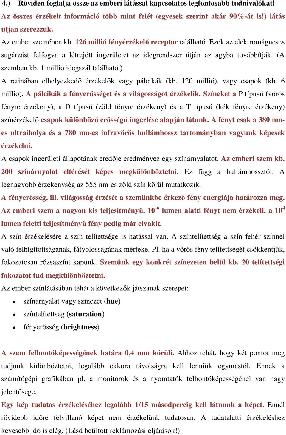 1 millió idegszál található.) A retinában elhelyezkedő érzékelők vagy pálcikák (kb. 120 millió), vagy csapok (kb. 6 millió). A pálcikák a fényerősséget és a világosságot érzékelik.