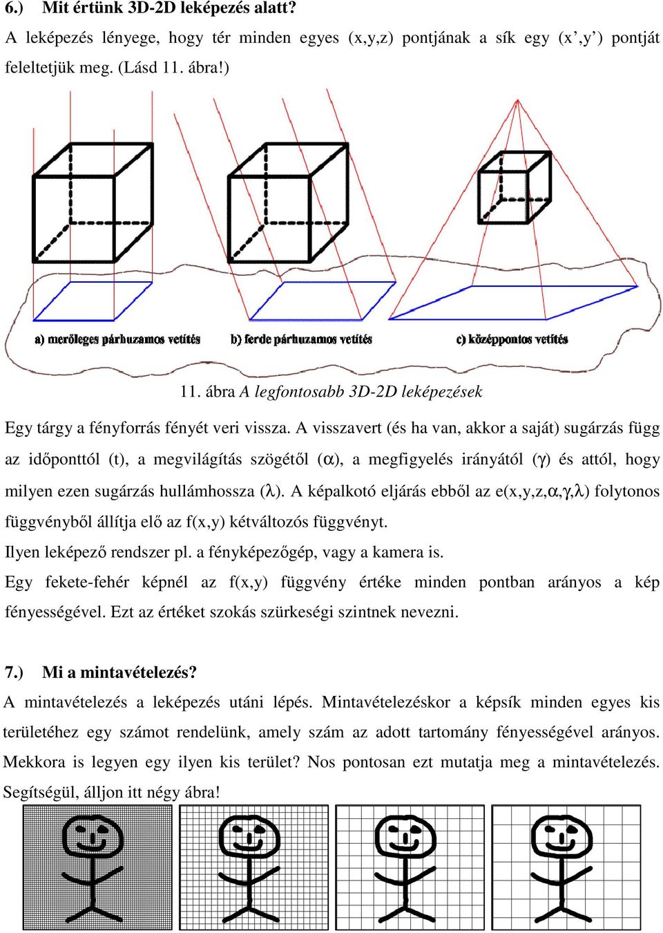 A visszavert (és ha van, akkor a saját) sugárzás függ az időponttól (t), a megvilágítás szögétől (α), a megfigyelés irányától (γ) és attól, hogy milyen ezen sugárzás hullámhossza (λ).