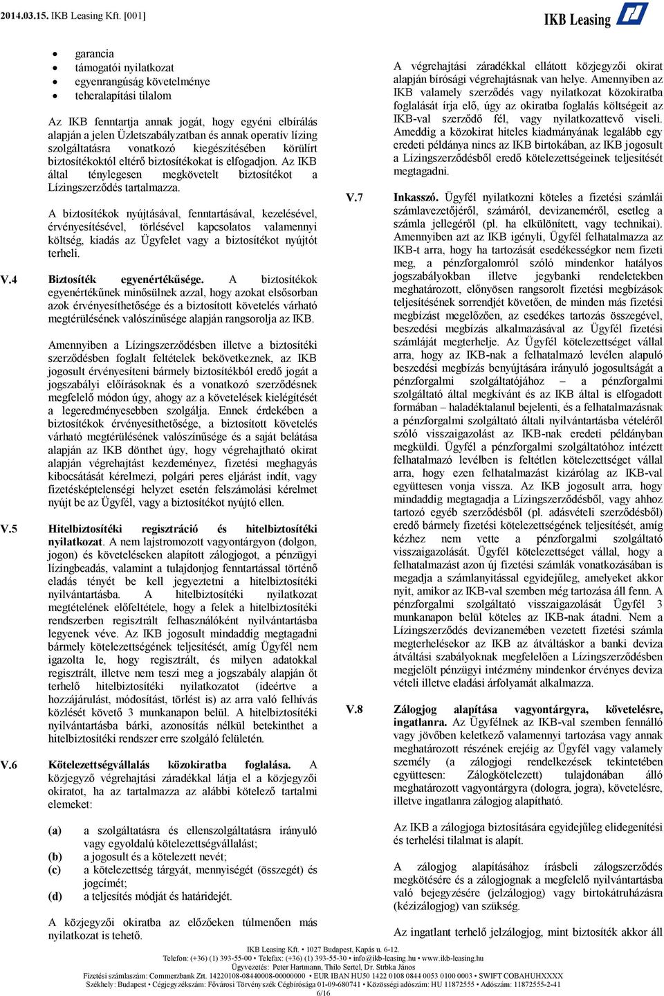 A biztosítékok nyújtásával, fenntartásával, kezelésével, érvényesítésével, törlésével kapcsolatos valamennyi költség, kiadás az Ügyfelet vagy a biztosítékot nyújtót terheli. V.