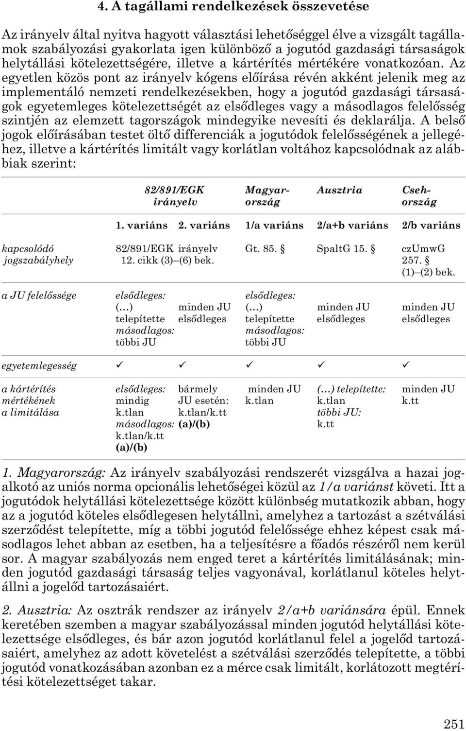 Az egyetlen közös pont az irányelv kógens előírása révén akként jelenik meg az implementáló nemzeti rendelkezésekben, hogy a jogutód gazdasági társasá - gok egyetemleges kötelezettségét az elsődleges