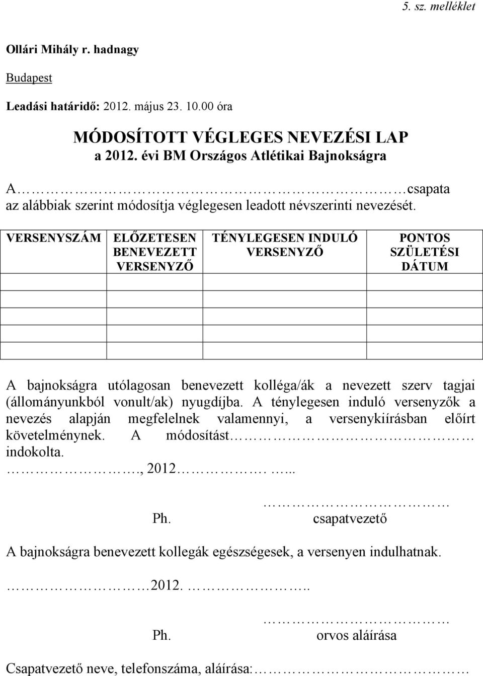 VERSENYSZÁM ELŐZETESEN BENEVEZETT VERSENYZŐ TÉNYLEGESEN INDULÓ VERSENYZŐ PONTOS SZÜLETÉSI DÁTUM A bajnokságra utólagosan benevezett kolléga/ák a nevezett szerv tagjai (állományunkból