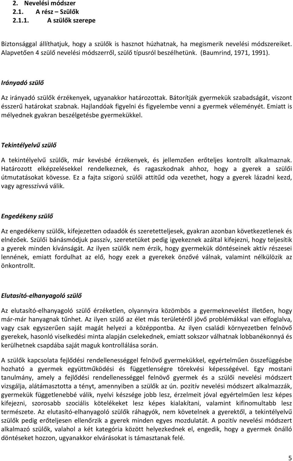 Bátorítják gyermekük szabadságát, viszont ésszerű határokat szabnak. Hajlandóak figyelni és figyelembe venni a gyermek véleményét. Emiatt is mélyednek gyakran beszélgetésbe gyermekükkel.