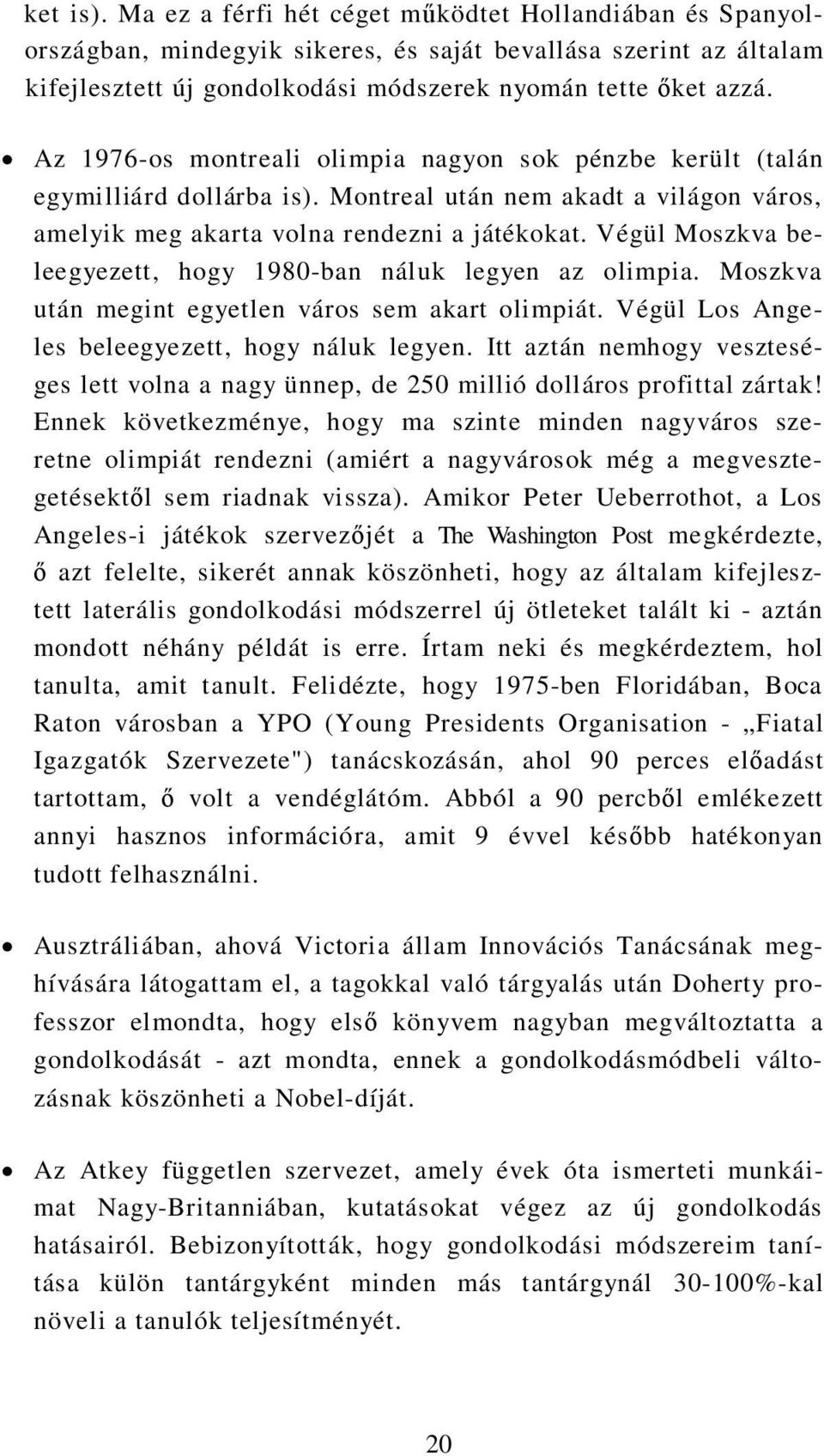 Végül Moszkva beleegyezett, hogy 1980-ban náluk legyen az olimpia. Moszkva után megint egyetlen város sem akart olimpiát. Végül Los Angeles beleegyezett, hogy náluk legyen.